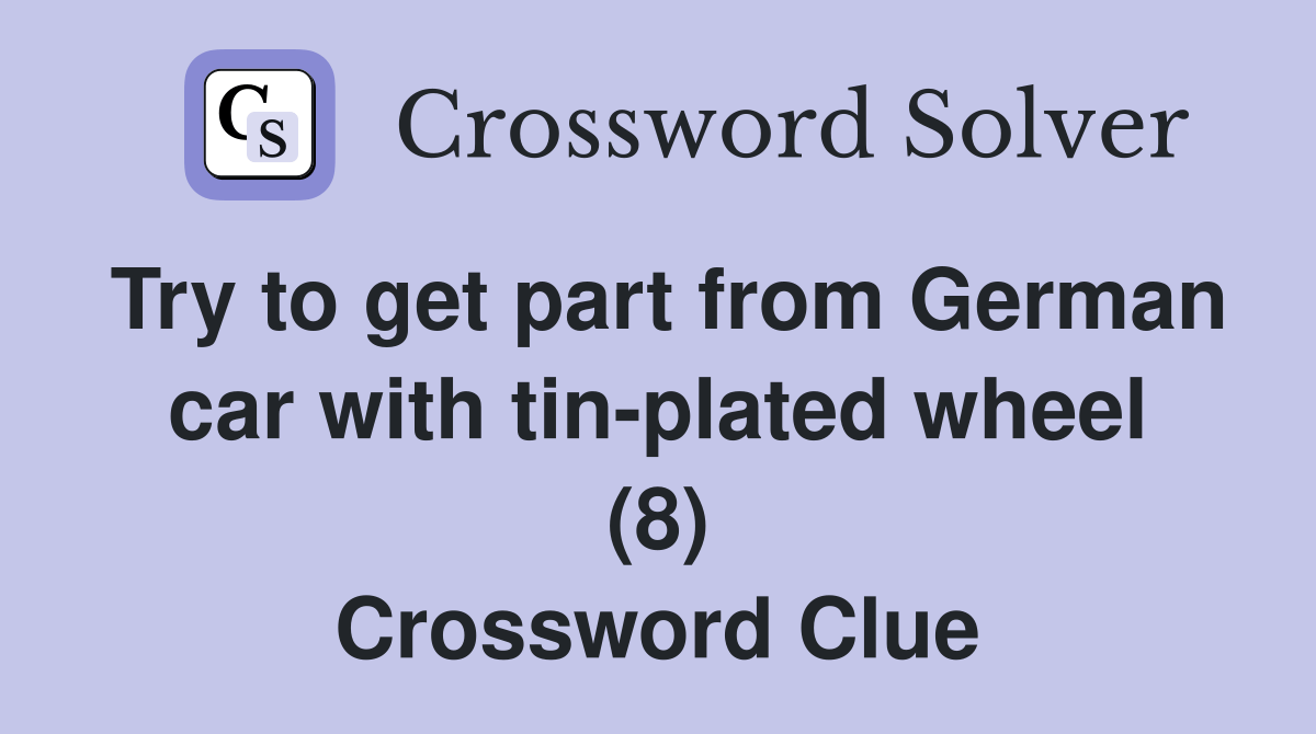 Try to get part from German car with tinplated wheel (8) Crossword Clue Answers Crossword